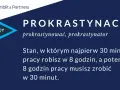 Prokrastynacja: stan, gdy 30 minut pracy robisz w 8 godzin, a potem 8 godzin pracy musisz zrobić w 30 minut.